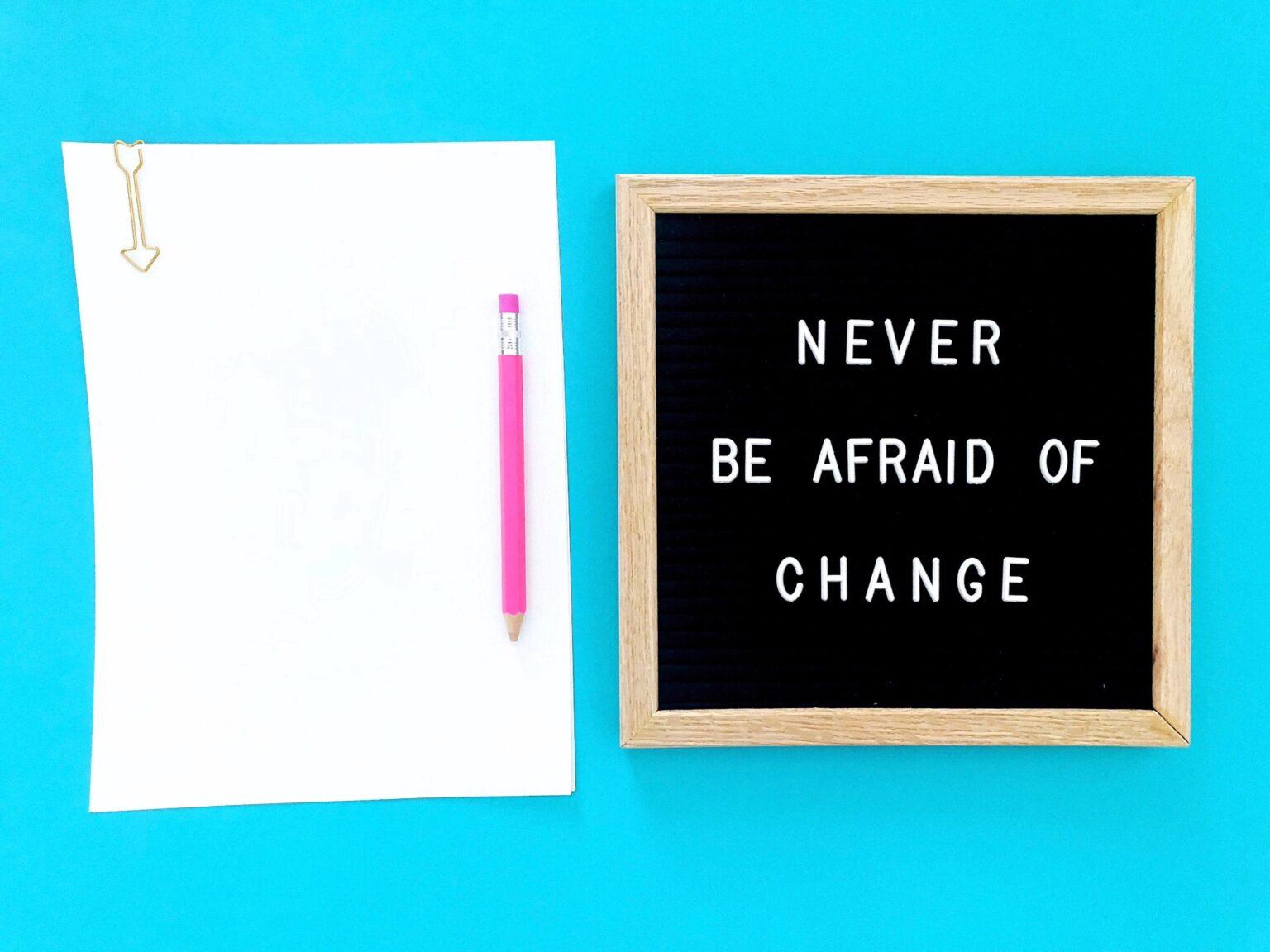 Never be afraid of change